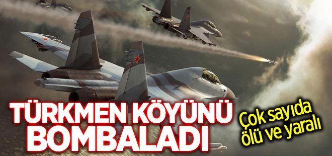 Rus uçakları Türkmen Köyünü Bombaladı