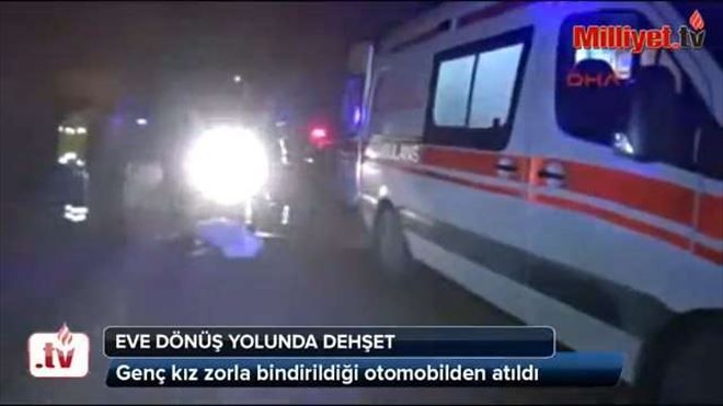 Zorla bindirildiği otomobilden atılan genç kız hayatını kaybetti