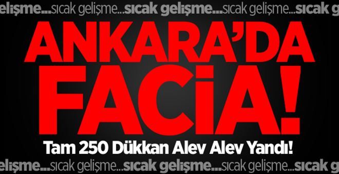 Ankara´da Facia! 250 Dükkan Yandı!