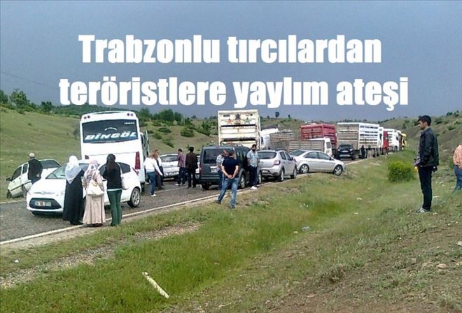 TRABZONLU  TIRCILARDAN TERÖRİSTLERE YAYLIM ATEŞİ