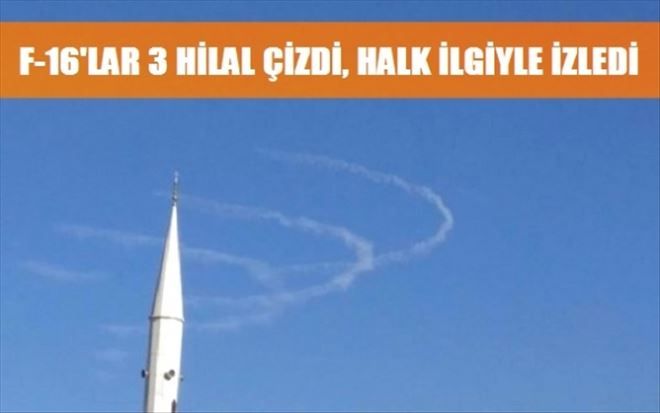 F-16´LAR 3 HİLAL ÇİZDİ, HALK İLGİYLE İZLEDİ