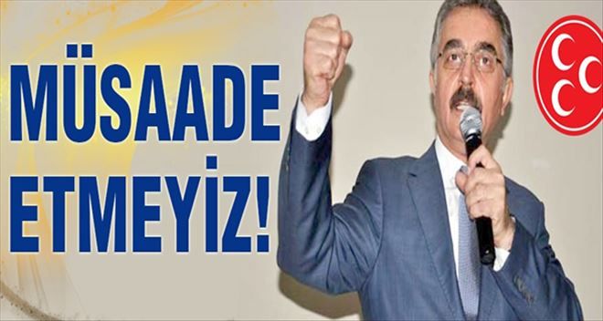 MHP´li Büyükataman Sert konuştu: Müsaade etmeyiz