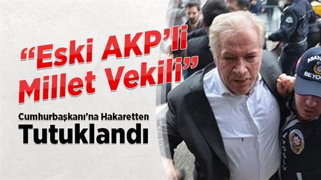 Eski AKP´li Vekil Erdoğan´a Hakaretten Tutuklandı