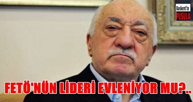 FETÖ elebaşı Gülen evlenmeye karar verdi!
