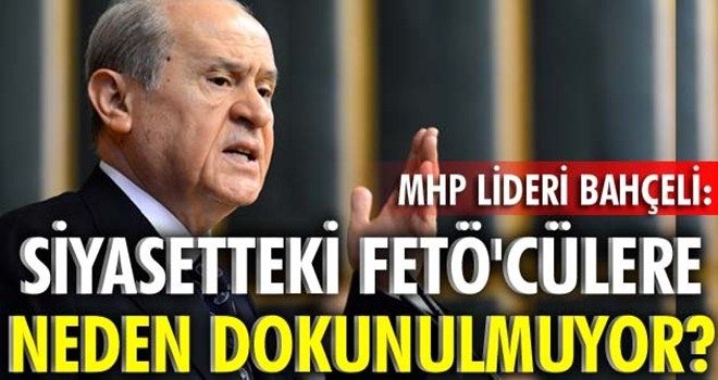 Bahçeli: Siyasetteki FETÖ´cülere neden dokunulmuyor?