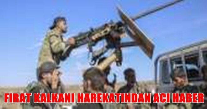 Fırat Kalkanı Harekatı´ndan acı haber