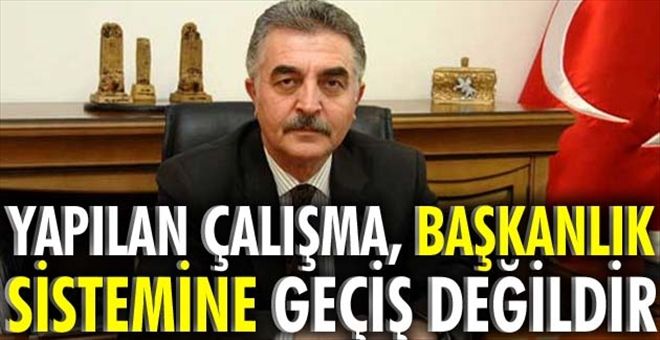 Yapılan çalışma, başkanlık sistemine geçiş değildir