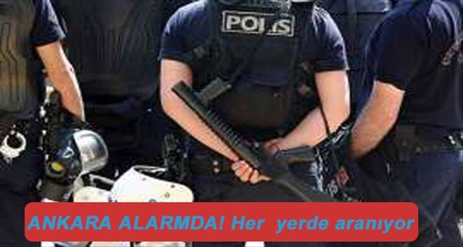 Ankara alarmda! Her yerde aranıyor