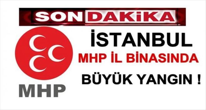 İstanbul MHP İl Binasında Büyük Yangın