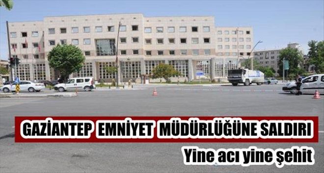 GAZİANTEP EMNİYET MÜDÜRLÜĞÜ´NE BOMBALI SALDIRI: 1 ŞEHİT 