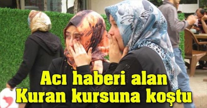 Acı Haberi Duyanlar Kur´an Kursuna Koştu