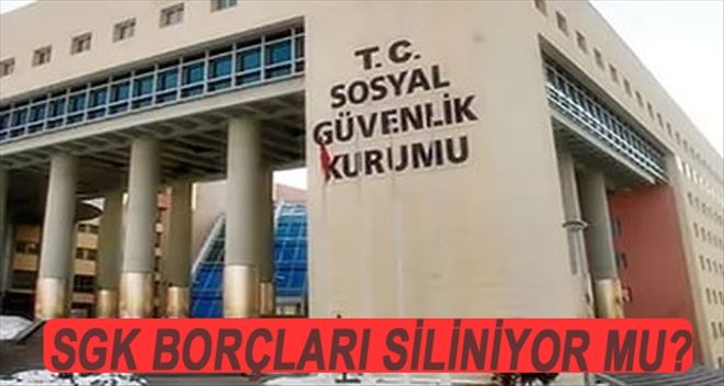 SGK BORÇLARI SİLİNİYOR