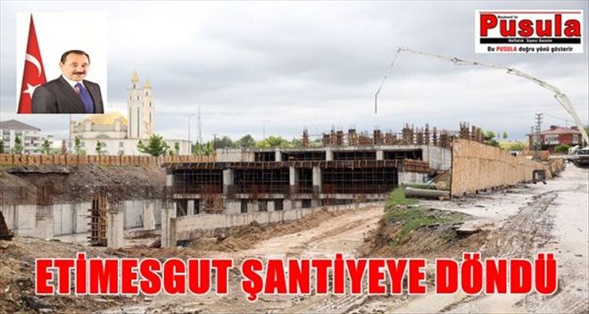 ETİMESGUT ŞANTİYEYE DÖNDÜ