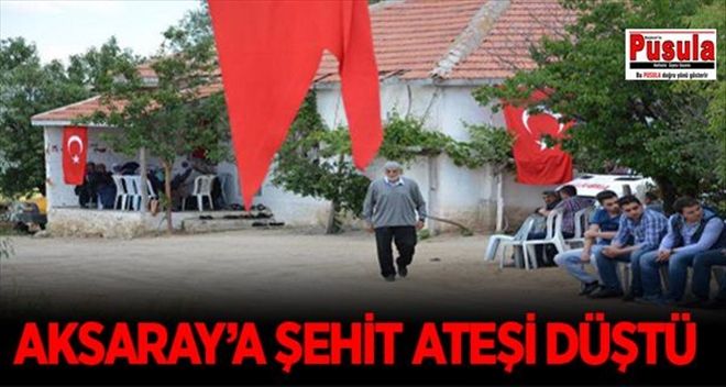 AKSARAY´A ŞEHİT ATEŞİ DÜŞTÜ