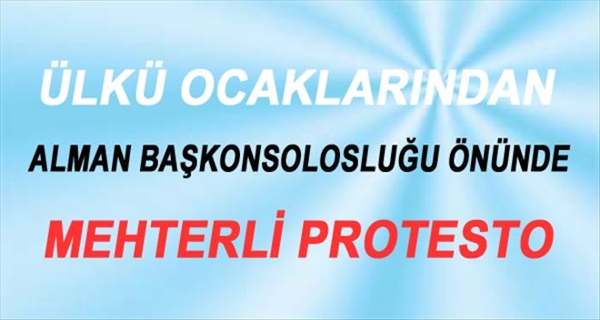 ÜLKÜ OCAKLARI´NDAN ALMAN BAŞKONSOLOSLUĞU ÖNÜNDE MEHTERLİ PROTESTO
