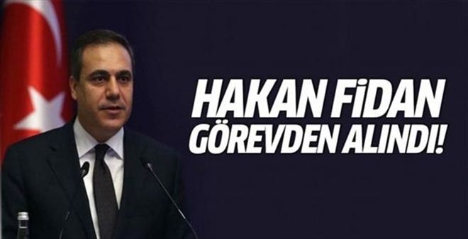 HAKAN FİDAN GÖREVDEN ALINDI