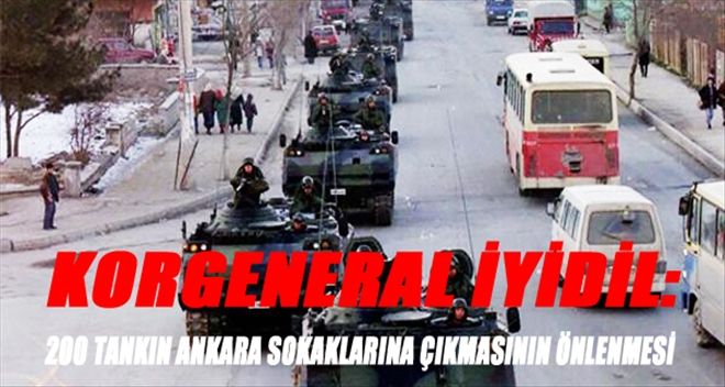 KORGENERAL İYİDİL: 200 TANKIN ANKARA´YA İNMESİ ENGELLENDİ