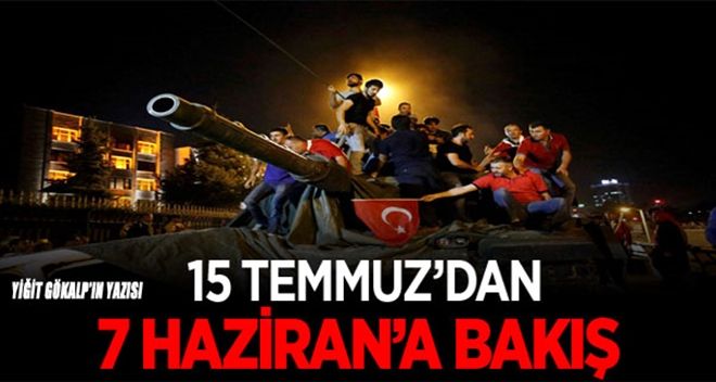 15 TEMMUZ´DAN 7 HAZİRAN´A BAKIŞ