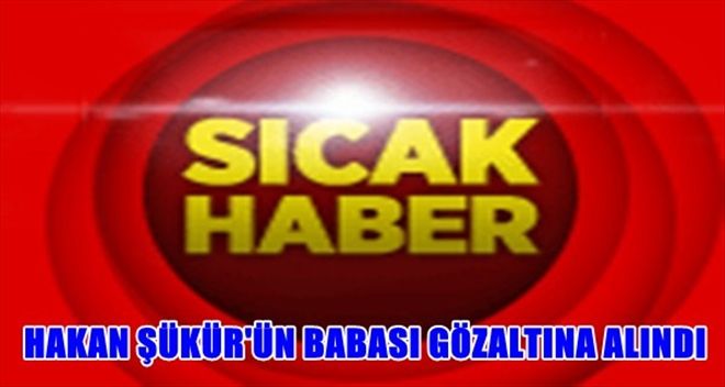 HAKAN ŞÜKÜR VE BABASININ 200 MİLYONLUK MAL VARLIKLARINA EL KONULDU