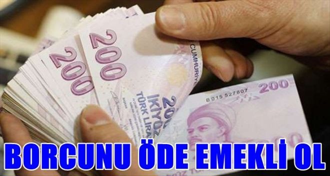 Borcunu öde hemen emekli ol