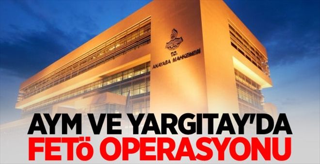 AYM ve Yargıtay´da FETÖ operasyonu