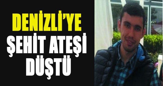 DENİZLİ´YE ŞEHİT ATEŞİ DÜŞTÜ