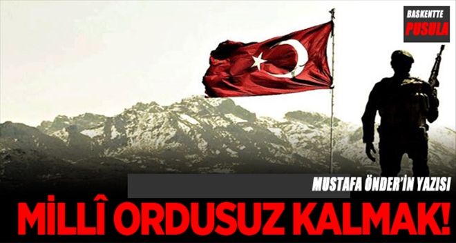 MİLLÎ ORDUSUZ KALMAK!