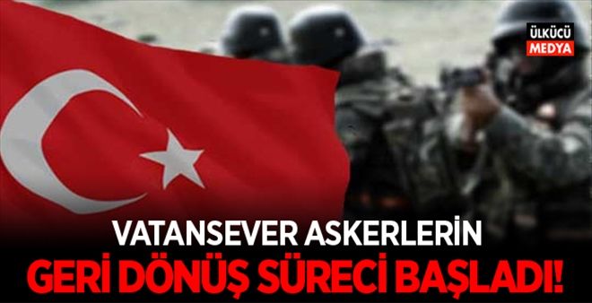 VATANSEVER ASKERLERİN GERİ DÖNÜŞ SÜRECİ BAŞLADI!