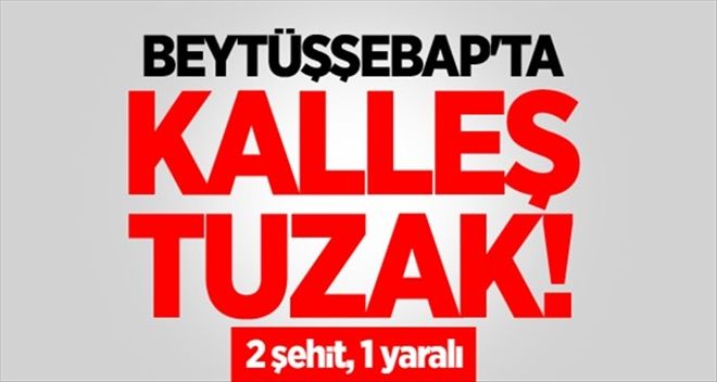 Beytüşşebap´ta kalleş tuzak! 2 şehit, 1 yaralı