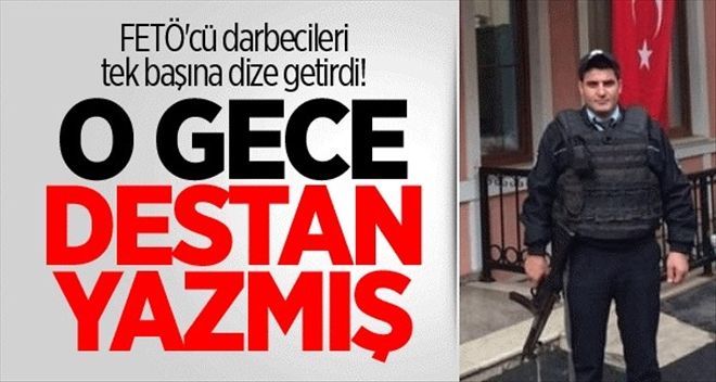 FETÖ´cü darbecileri tek başına dize getiren polis memuru