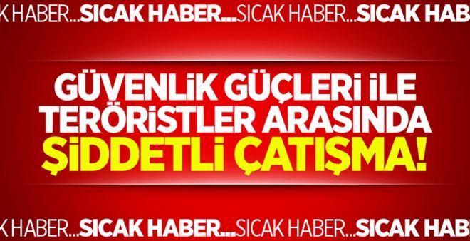 Güvenlik güçleri ile teröristler arasında  çatışma!