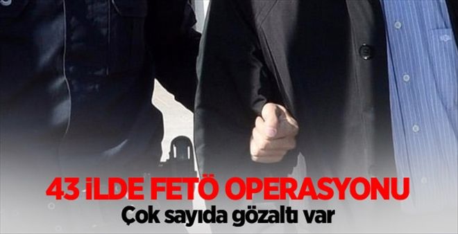 43 ilde FETÖ operasyonu