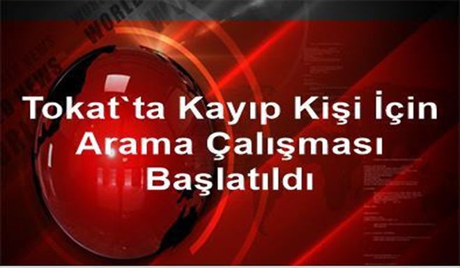 Tokat´ta Kayıp Kişi İçin Arama Çalışması Başlatıldı