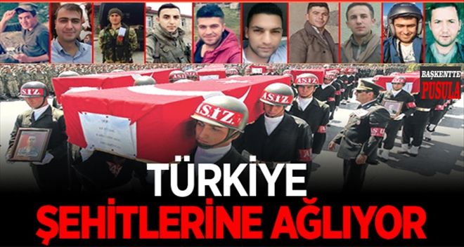 TÜRKİYE, ŞEHİTLERİNE AĞLIYOR