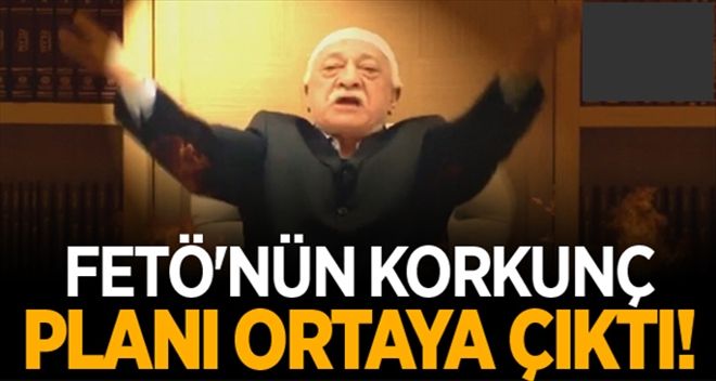 FETÖ´NÜN KORKUNÇ PLANI ORTAYA ÇIKTI!
