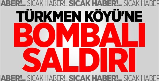 Türkmen Köyü´ne bombalı saldırı! 6 kişi hayatını kaybetti