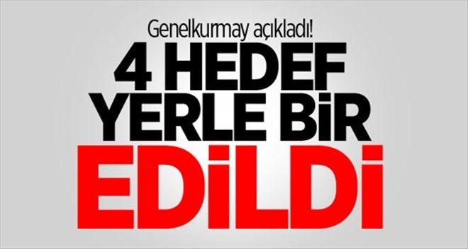 Genelkurmay açıkladı! 4 hedef yerle bir edildi