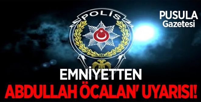 Emniyetten ´Abdullah Öcalan´ uyarısı