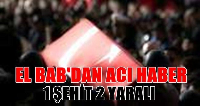 El Bab´dan acı haber: 1 şehit, 2 yaralı