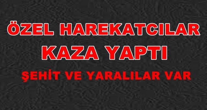 Özel Harekat Polisleri kaza yaptı :Şehit ve yaralılar var!