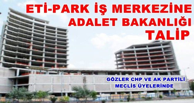 ETİ-PARK İŞ MERKEZİNE ADALET BAKANLIĞI TALİP