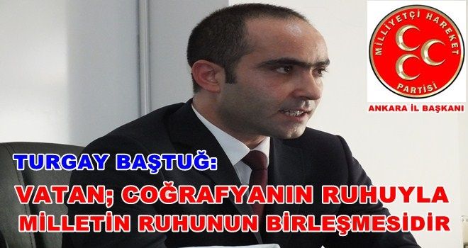 Baştuğ; Milletimiz için vatan kavramının çok büyük bir anlamı ve değeri vardır