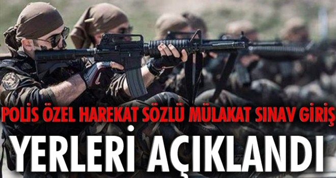 Polis Özel Harekat sözlü mülakat sınav giriş yerleri açıklandı..