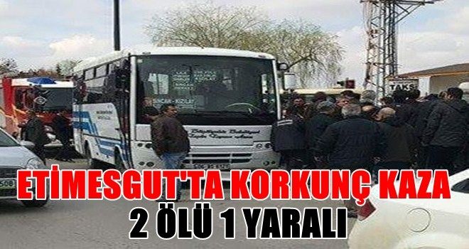 Etimesgut´ta korkunç kaza: 2 ölü, 1 yaralı