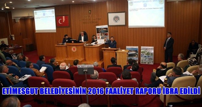 ETİMESGUT BELEDİYESİ´NİN 2016 YILI FAALİYET RAPORU İBRA EDİLDİ
