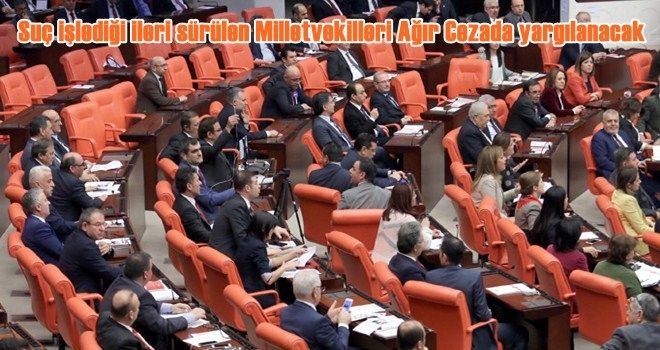Suç işleyen Milletvekilleri ağır cezada yargılanacak