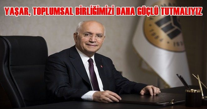 Yaşar ?Toplumsal birliğimizi daha güçlü tutmalıyız?