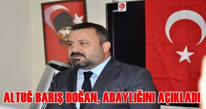 ALTUĞ BARIŞ DOĞAN ADAYLIĞINI AÇIKLADI