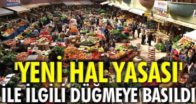 Hükümet ´Yeni Hal Yasası´ için düğmeye bastı