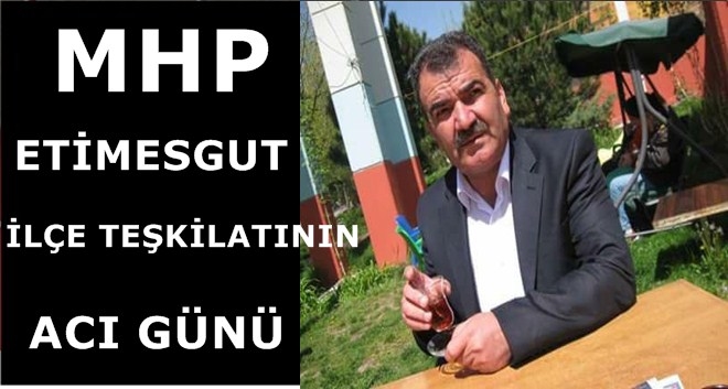 ETİMESGUT MHP´NİN ACI KAYIBI